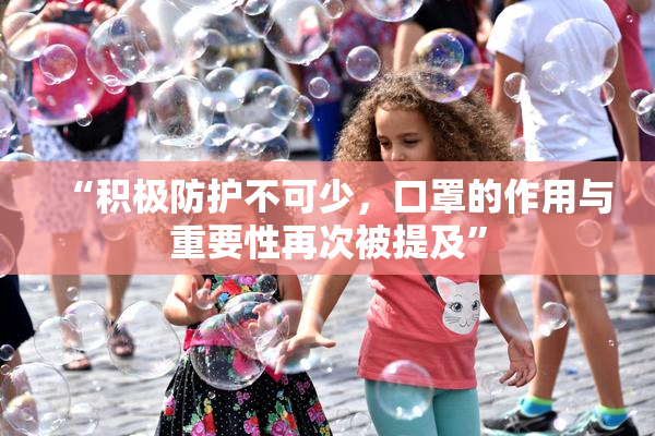 “积极防护不可少，口罩的作用与重要性再次被提及”