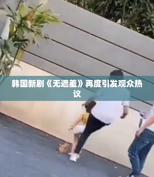 韩国新剧《无遮羞》再度引发观众热议
