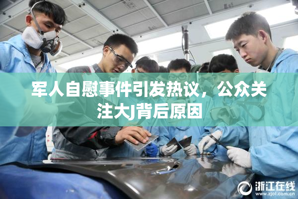 军人自慰事件引发热议，公众关注大J背后原因