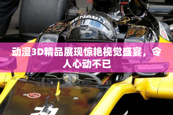 动漫3D精品展现惊艳视觉盛宴，令人心动不已