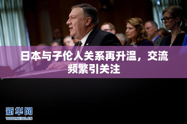 日本与子伦人关系再升温，交流频繁引关注