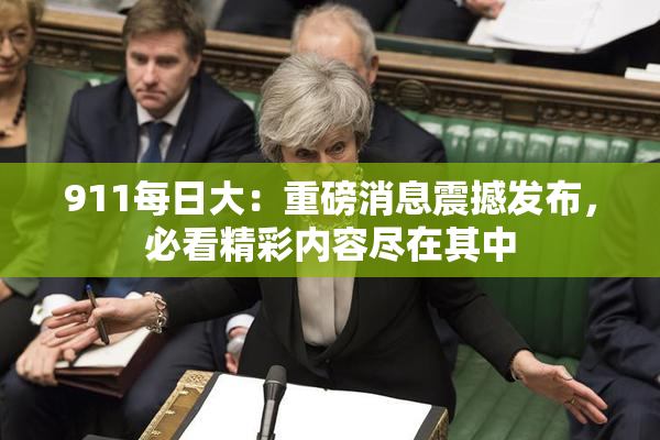 911每日大：重磅消息震撼发布，必看精彩内容尽在其中