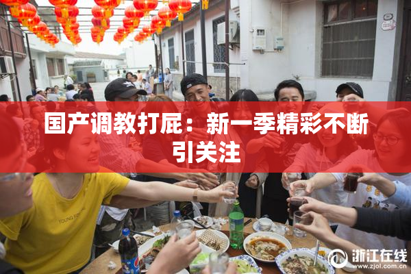 国产调教打屁：新一季精彩不断引关注