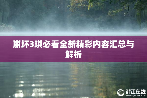 崩坏3琪必看全新精彩内容汇总与解析