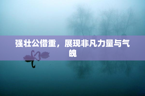 强壮公借重，展现非凡力量与气魄