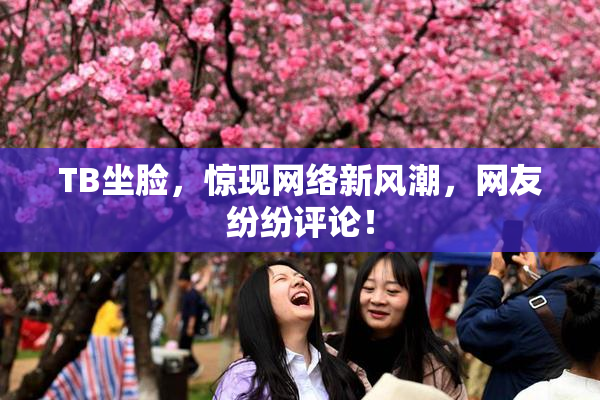 TB坐脸，惊现网络新风潮，网友纷纷评论！