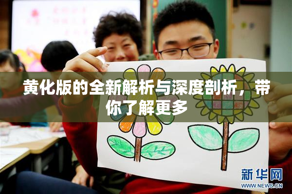 黄化版的全新解析与深度剖析，带你了解更多