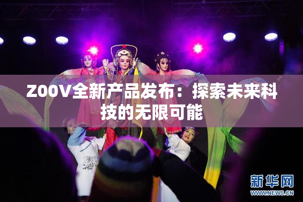 Z00V全新产品发布：探索未来科技的无限可能