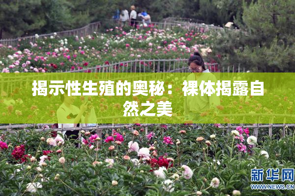 揭示性生殖的奥秘：裸体揭露自然之美