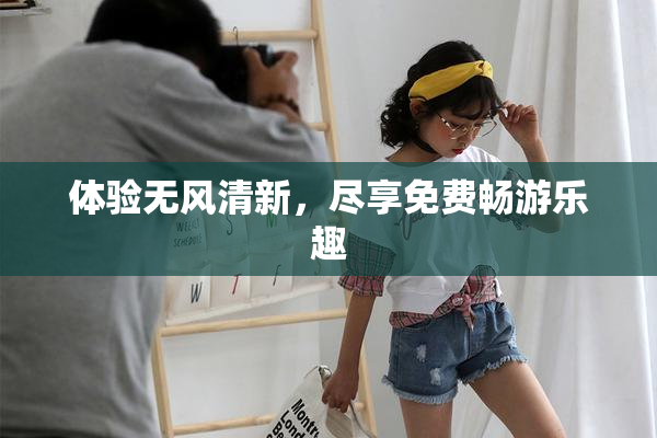 体验无风清新，尽享免费畅游乐趣
