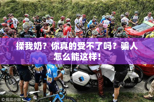 揉我奶？你真的受不了吗？骗人怎么能这样！