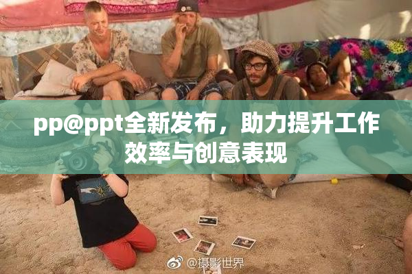 pp@ppt全新发布，助力提升工作效率与创意表现