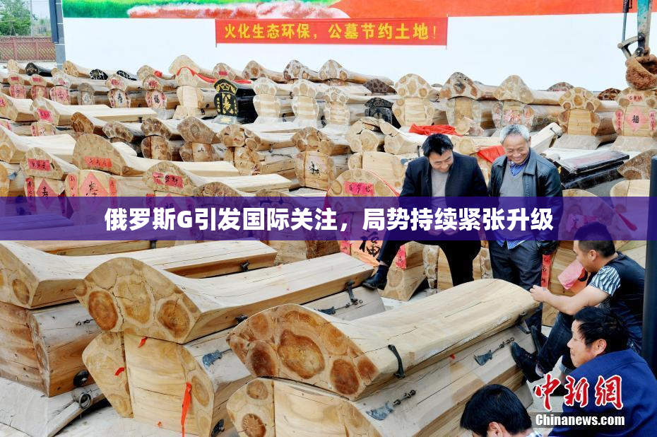 俄罗斯G引发国际关注，局势持续紧张升级