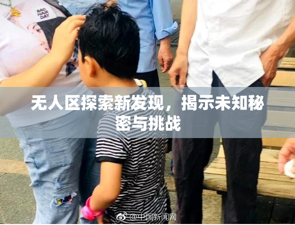 无人区探索新发现，揭示未知秘密与挑战