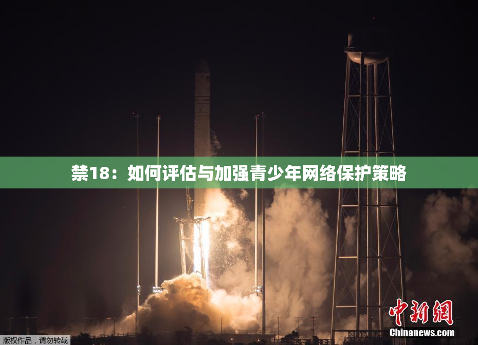 禁18：如何评估与加强青少年网络保护策略