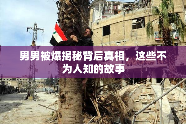 男男被爆揭秘背后真相，这些不为人知的故事
