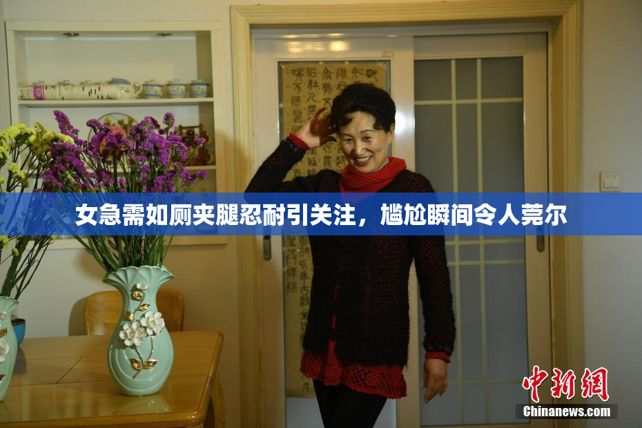 女急需如厕夹腿忍耐引关注，尴尬瞬间令人莞尔