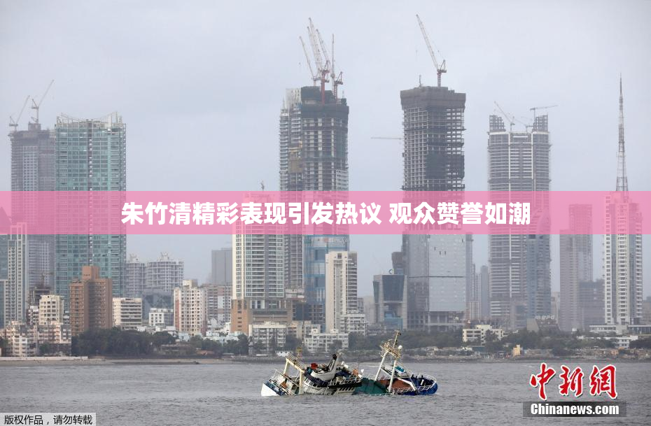 朱竹清精彩表现引发热议 观众赞誉如潮