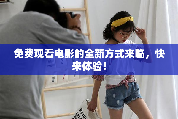 免费观看电影的全新方式来临，快来体验！