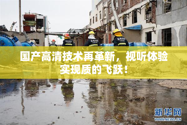 国产高清技术再革新，视听体验实现质的飞跃！