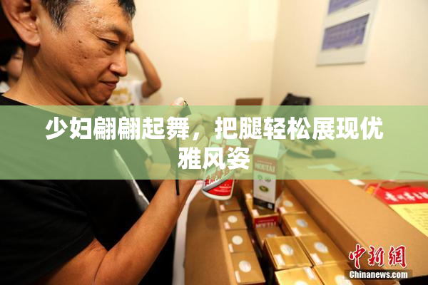少妇翩翩起舞，把腿轻松展现优雅风姿