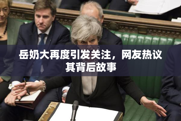 岳奶大再度引发关注，网友热议其背后故事