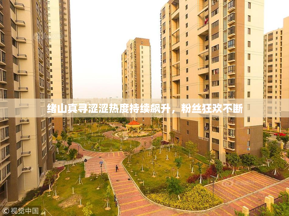 绪山真寻涩涩热度持续飙升，粉丝狂欢不断