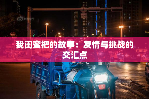 我闺蜜把的故事：友情与挑战的交汇点