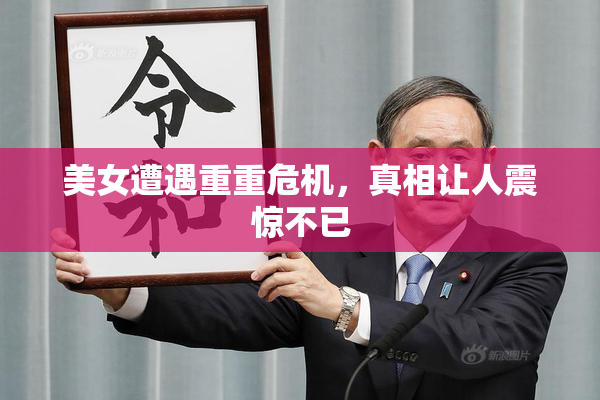 美女遭遇重重危机，真相让人震惊不已