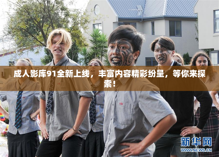 成人影库91全新上线，丰富内容精彩纷呈，等你来探索！