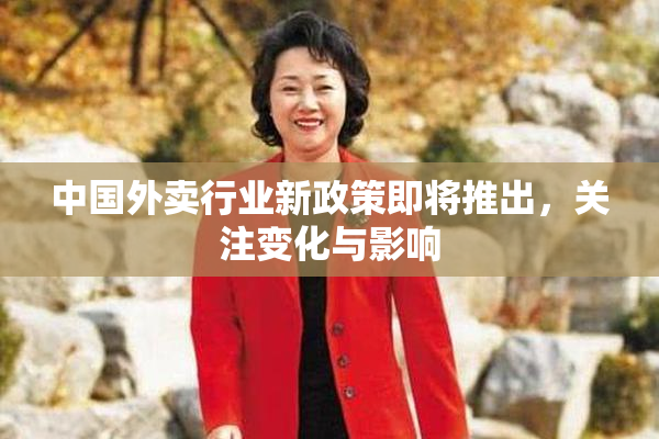 中国外卖行业新政策即将推出，关注变化与影响
