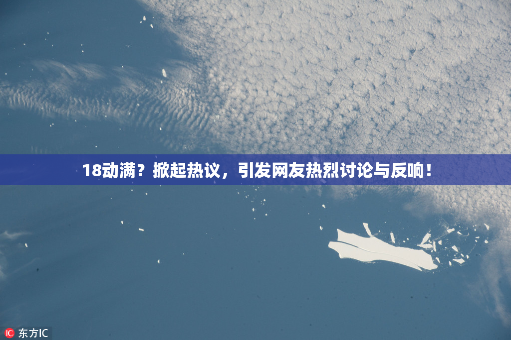 18动满？掀起热议，引发网友热烈讨论与反响！