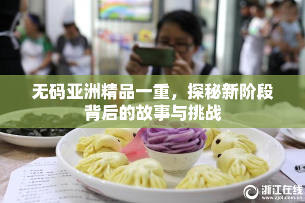 无码亚洲精品一重，探秘新阶段背后的故事与挑战