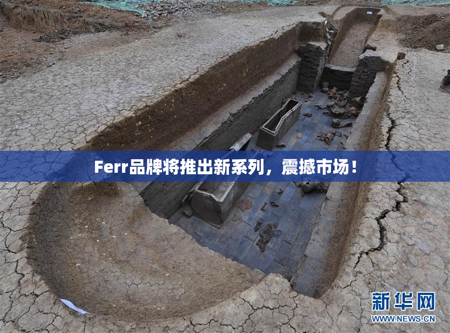 Ferr品牌将推出新系列，震撼市场！