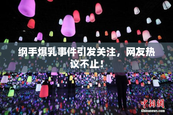 纲手爆乳事件引发关注，网友热议不止！