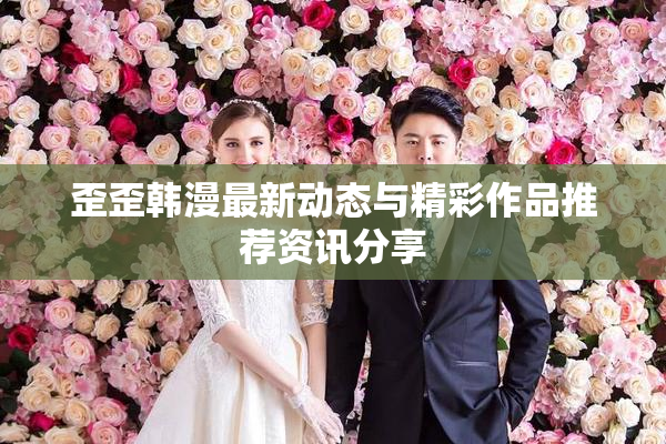 歪歪韩漫最新动态与精彩作品推荐资讯分享