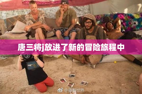 唐三将j放进了新的冒险旅程中