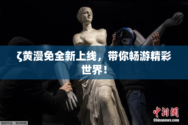 ζ黄漫免全新上线，带你畅游精彩世界！