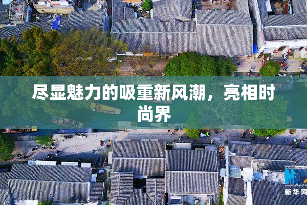 尽显魅力的吸重新风潮，亮相时尚界
