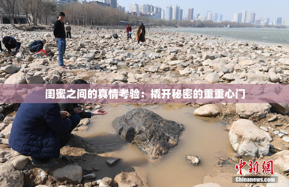 闺蜜之间的真情考验：撬开秘密的重重心门