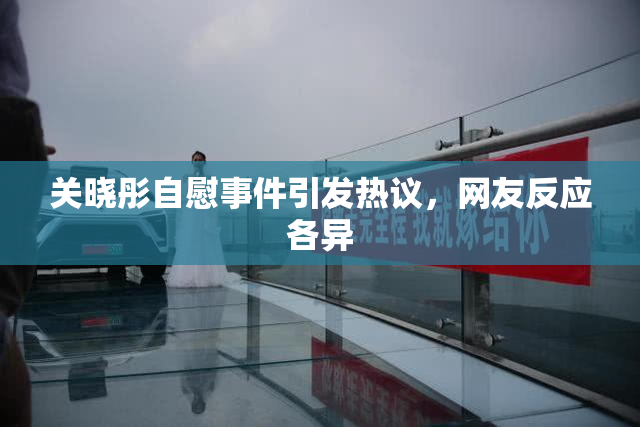 关晓彤自慰事件引发热议，网友反应各异