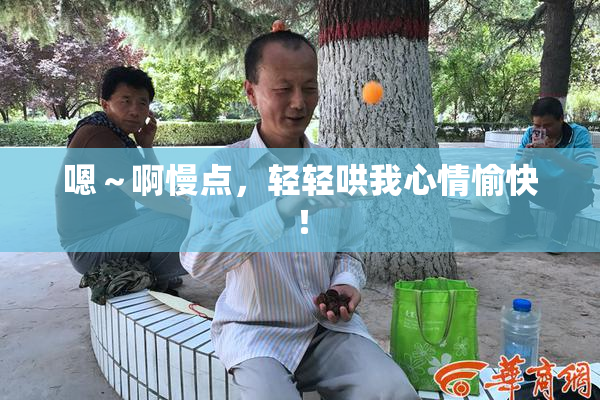 嗯～啊慢点，轻轻哄我心情愉快！