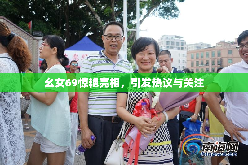 幺女69惊艳亮相，引发热议与关注