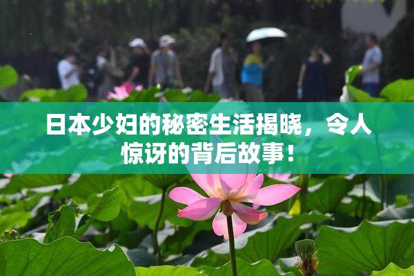 日本少妇的秘密生活揭晓，令人惊讶的背后故事！