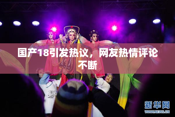 国产18引发热议，网友热情评论不断