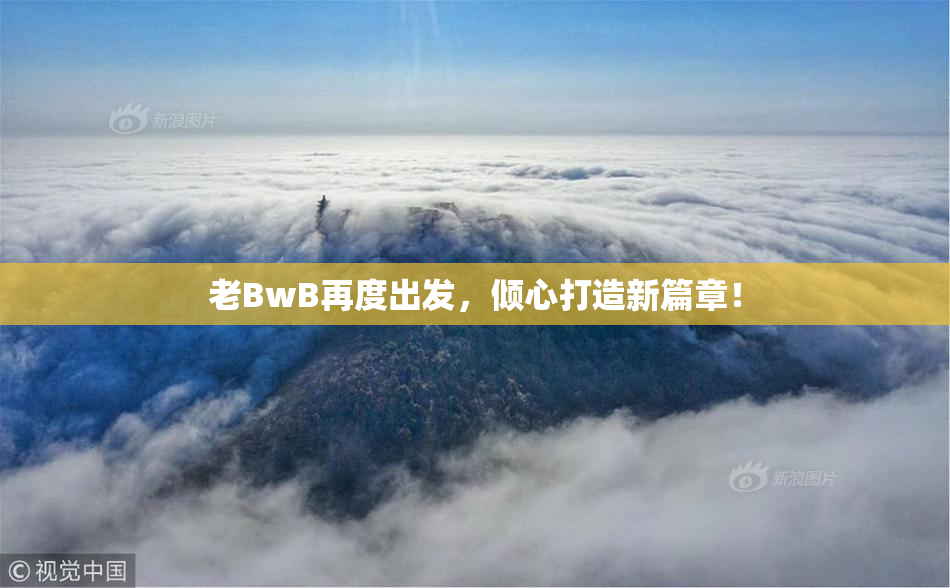 老BwB再度出发，倾心打造新篇章！