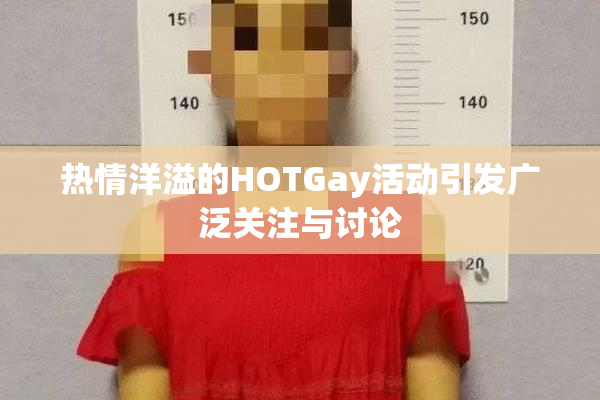 热情洋溢的HOTGay活动引发广泛关注与讨论