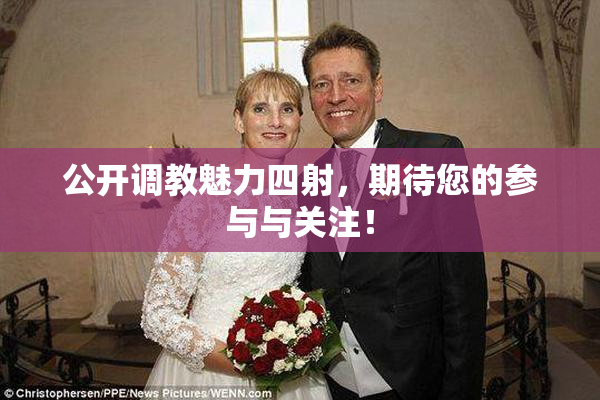 公开调教魅力四射，期待您的参与与关注！