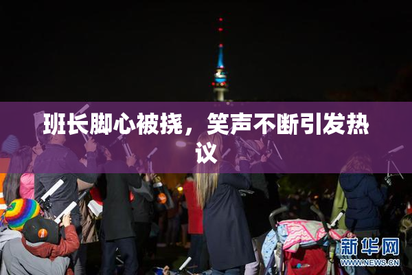 班长脚心被挠，笑声不断引发热议