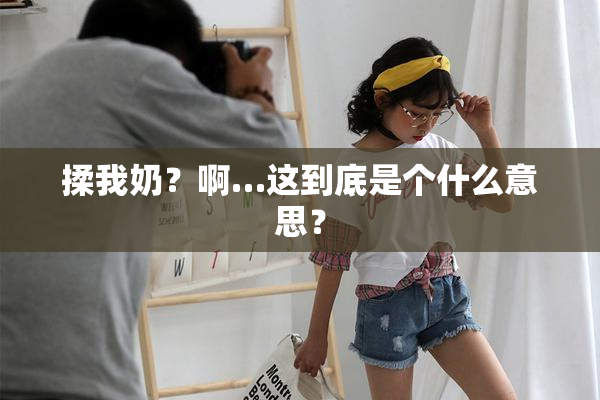 揉我奶？啊…这到底是个什么意思？